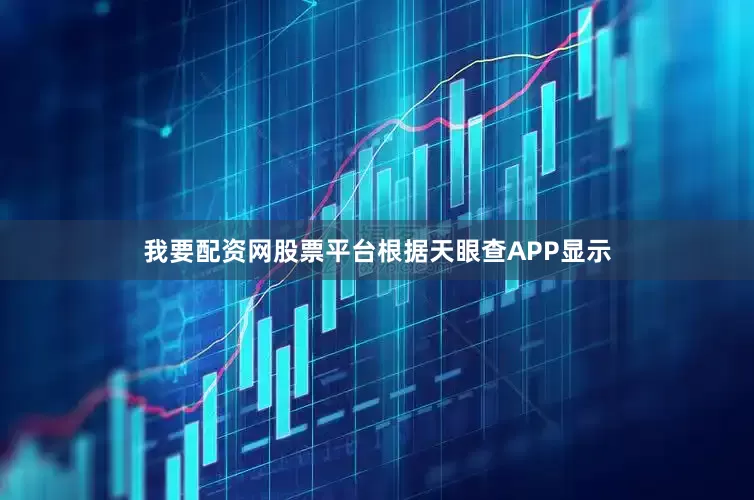 我要配资网股票平台根据天眼查APP显示