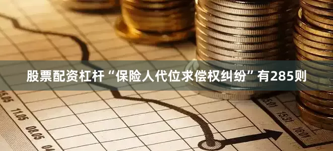 股票配资杠杆“保险人代位求偿权纠纷”有285则
