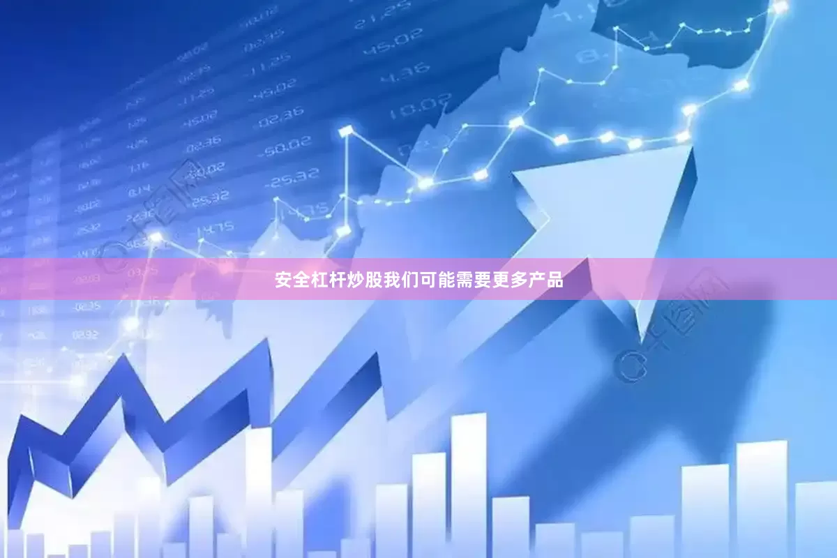 安全杠杆炒股我们可能需要更多产品