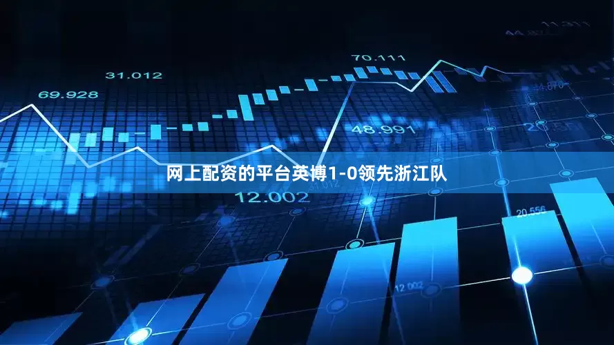 网上配资的平台英博1-0领先浙江队