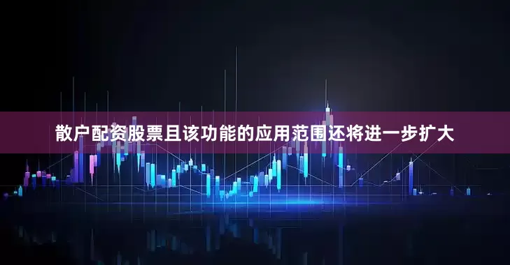 散户配资股票且该功能的应用范围还将进一步扩大