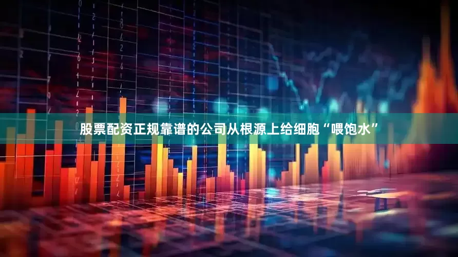 股票配资正规靠谱的公司从根源上给细胞“喂饱水”