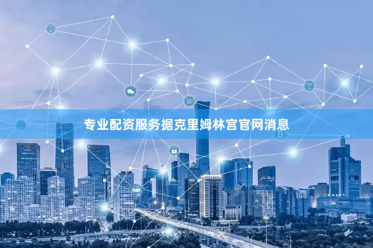 专业配资服务据克里姆林宫官网消息