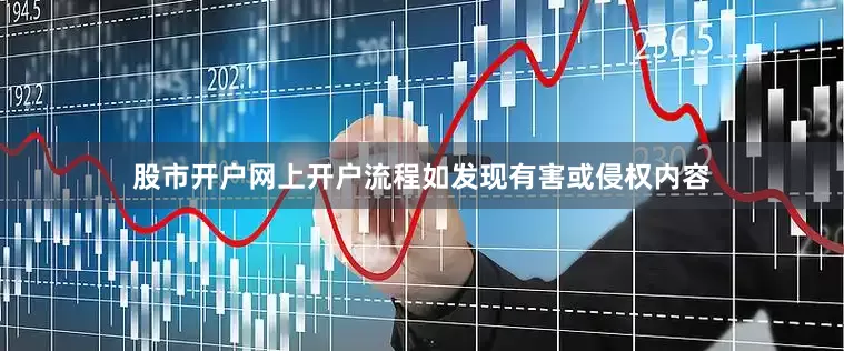 股市开户网上开户流程如发现有害或侵权内容