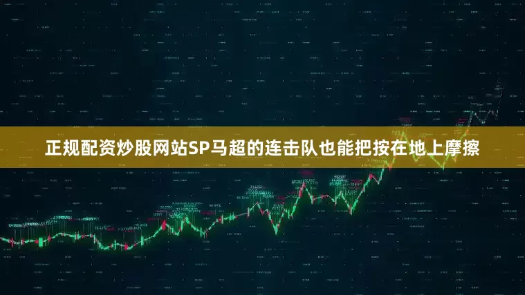 正规配资炒股网站SP马超的连击队也能把按在地上摩擦