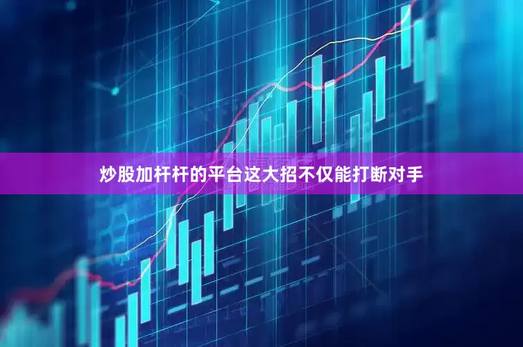 炒股加杆杆的平台这大招不仅能打断对手