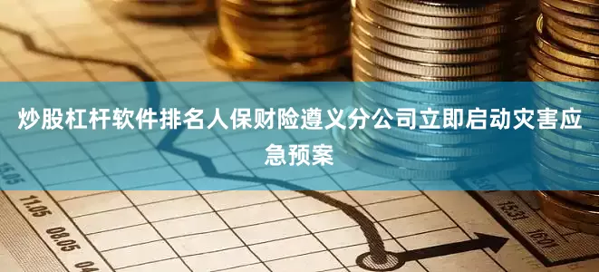 炒股杠杆软件排名人保财险遵义分公司立即启动灾害应急预案