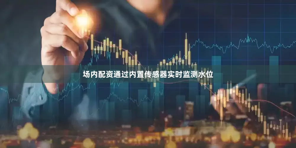 场内配资通过内置传感器实时监测水位