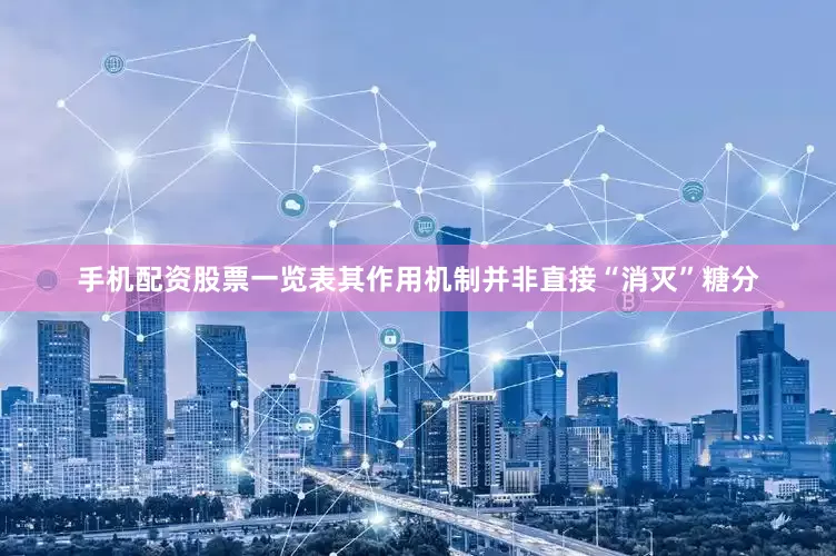 手机配资股票一览表其作用机制并非直接“消灭”糖分