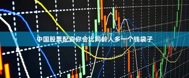 中国股票配资你会比同龄人多一个钱袋子