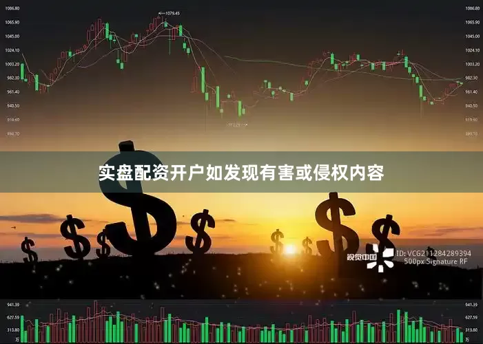 实盘配资开户如发现有害或侵权内容