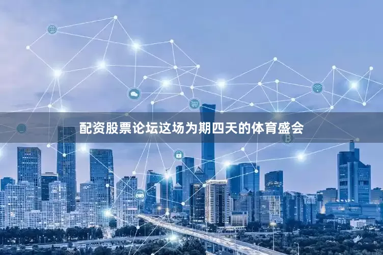 配资股票论坛这场为期四天的体育盛会