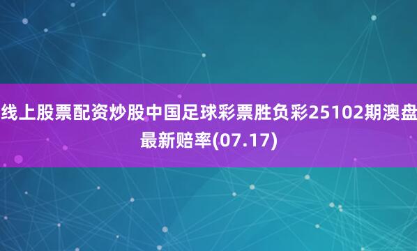 线上股票配资炒股中国足球彩票胜负彩25102期澳盘最新赔率(07.17)