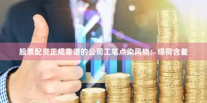 股票配资正规靠谱的公司工笔点染风物:绿荷含羞