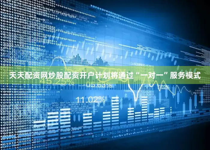 天天配资网炒股配资开户计划将通过“一对一”服务模式