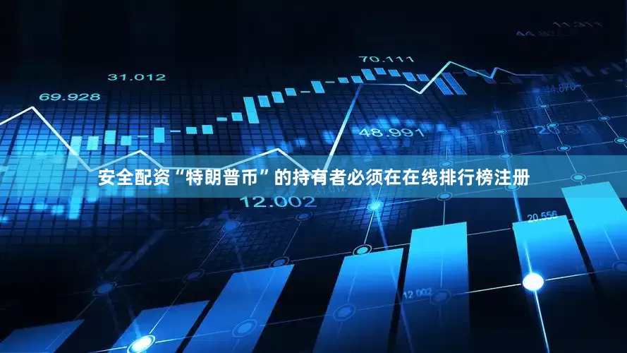 安全配资“特朗普币”的持有者必须在在线排行榜注册