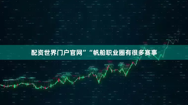 配资世界门户官网”　　“帆船职业圈有很多赛事