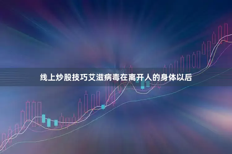 线上炒股技巧艾滋病毒在离开人的身体以后