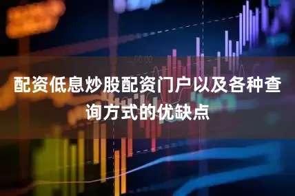 配资低息炒股配资门户以及各种查询方式的优缺点