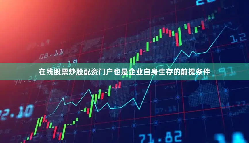 在线股票炒股配资门户也是企业自身生存的前提条件