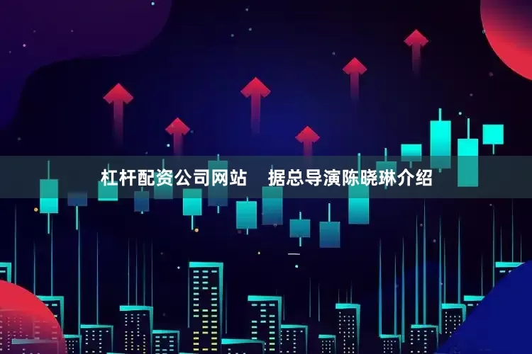 杠杆配资公司网站    据总导演陈晓琳介绍