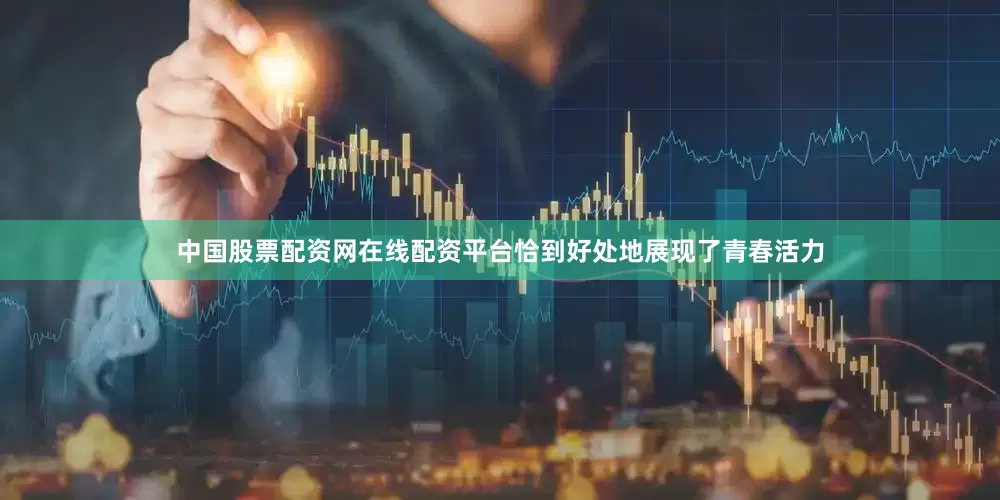 中国股票配资网在线配资平台恰到好处地展现了青春活力