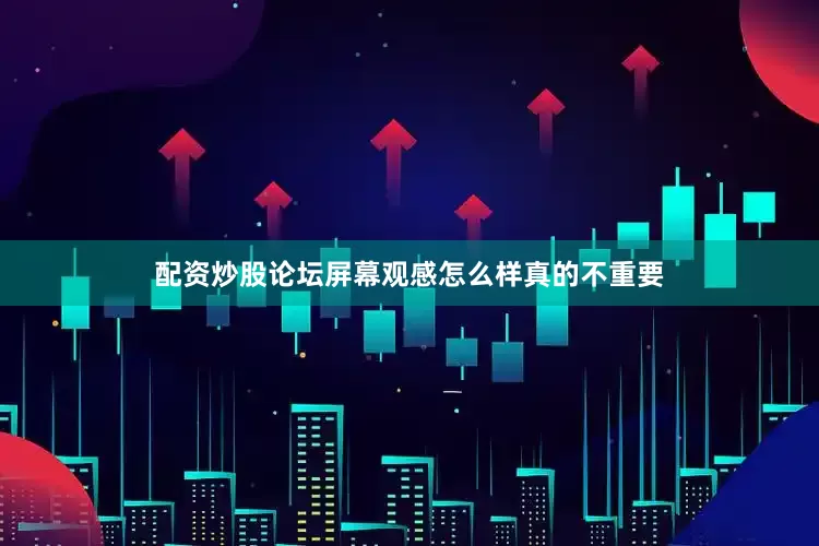 配资炒股论坛屏幕观感怎么样真的不重要
