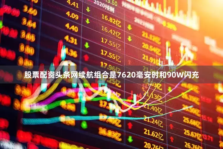 股票配资头条网续航组合是7620毫安时和90W闪充