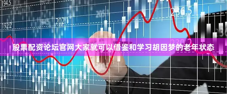 股票配资论坛官网大家就可以借鉴和学习胡因梦的老年状态