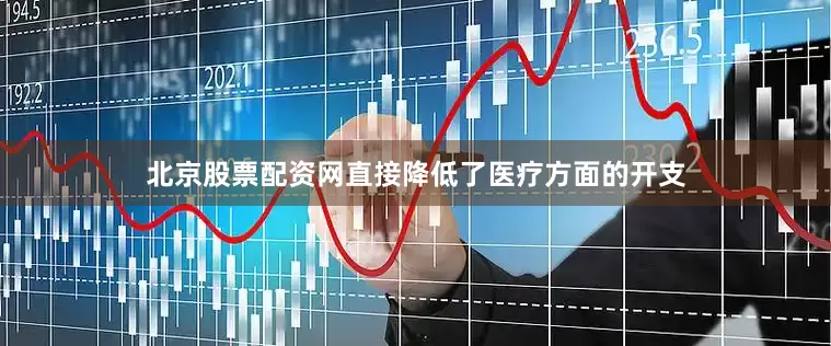 北京股票配资网直接降低了医疗方面的开支