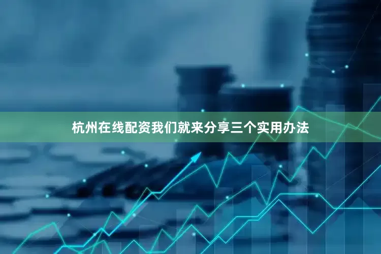 杭州在线配资我们就来分享三个实用办法