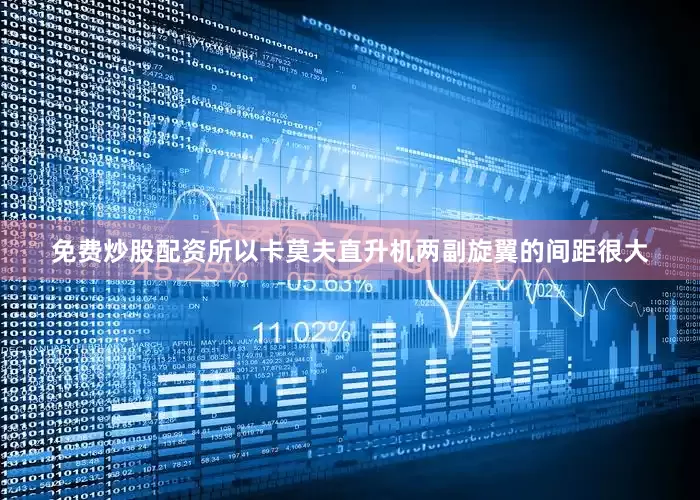 免费炒股配资所以卡莫夫直升机两副旋翼的间距很大