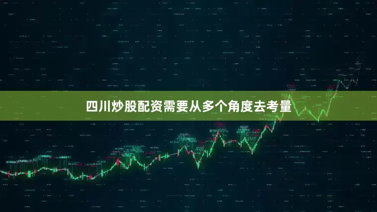 四川炒股配资需要从多个角度去考量