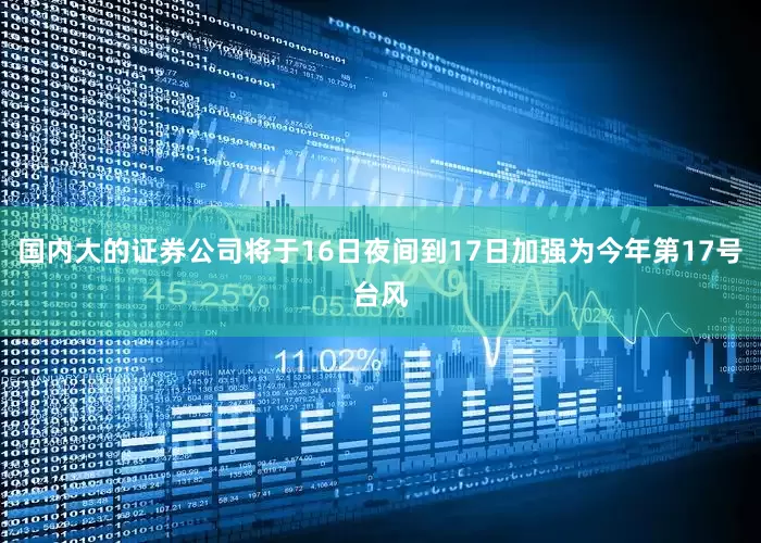 国内大的证券公司将于16日夜间到17日加强为今年第17号台风