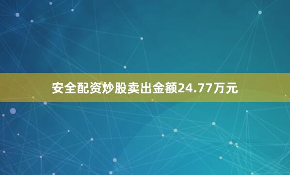 安全配资炒股卖出金额24.77万元
