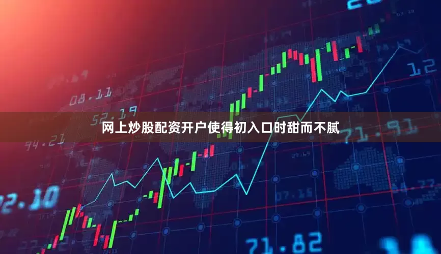 网上炒股配资开户使得初入口时甜而不腻
