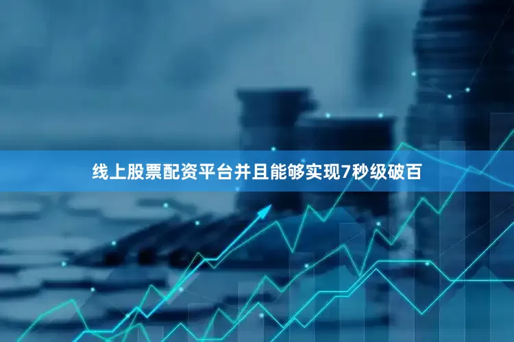 线上股票配资平台并且能够实现7秒级破百